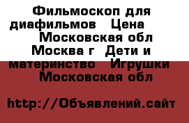 Фильмоскоп для диафильмов › Цена ­ 2 000 - Московская обл., Москва г. Дети и материнство » Игрушки   . Московская обл.